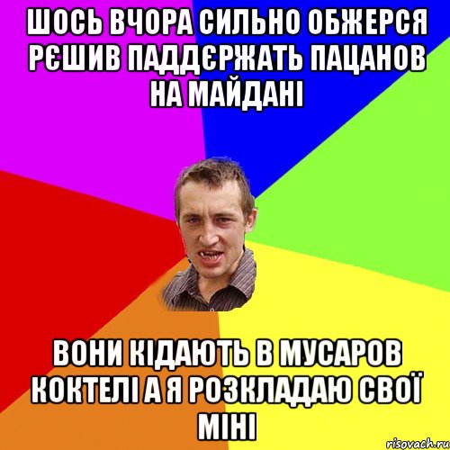 ШОСЬ ВЧОРА СИЛЬНО ОБЖЕРСЯ РЄШИВ ПАДДЄРЖАТЬ ПАЦАНОВ НА МАЙДАНІ ВОНИ КІДАЮТЬ В МУСАРОВ КОКТЕЛІ А Я РОЗКЛАДАЮ СВОЇ МІНІ, Мем Чоткий паца