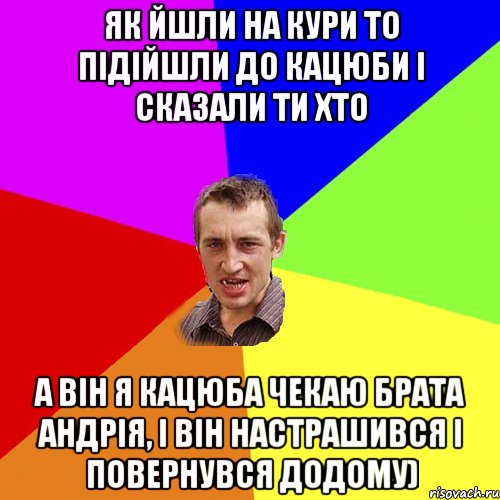 Як йшли на кури то підійшли до Кацюби і сказали ти хто а він я Кацюба чекаю брата Андрія, і він настрашився і повернувся додому), Мем Чоткий паца