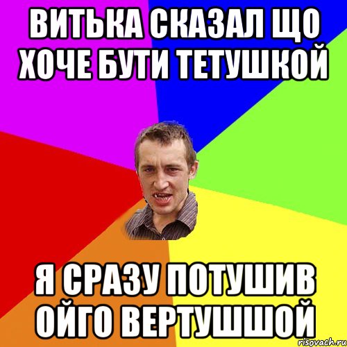 ВИТЬКА СКАЗАЛ ЩО ХОЧЕ БУТИ ТЕТУШКОЙ Я СРАЗУ ПОТУШИВ ОЙГО ВЕРТУШШОЙ, Мем Чоткий паца