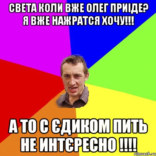 Света коли вже Олег приіде? я вже нажратся хочу!!! а то с Єдиком пить не интєресно !!!!, Мем Чоткий паца