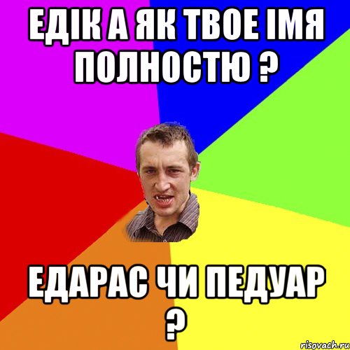 Едік а як твое імя полностю ? Едарас чи Педуар ?, Мем Чоткий паца