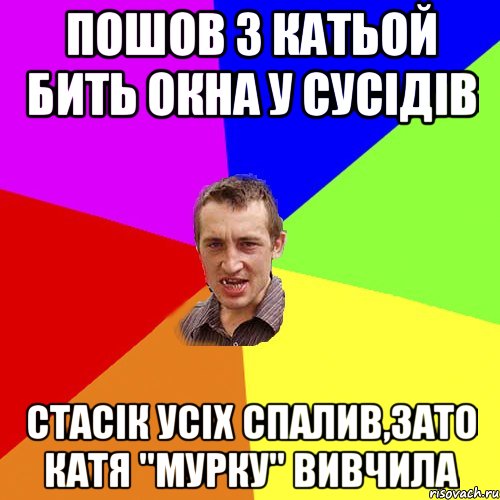 ПОШОВ З КАТЬОЙ БИТЬ ОКНА У СУСІДІВ СТАСІК УСІХ СПАЛИВ,ЗАТО КАТЯ "МУРКУ" ВИВЧИЛА, Мем Чоткий паца