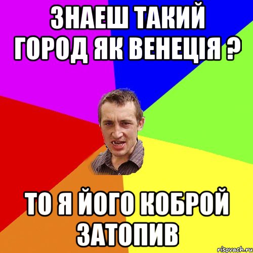 Знаеш такий город як Венеція ? То я його коброй затопив, Мем Чоткий паца