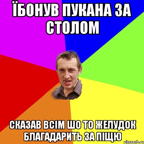 Їбонув пукана за столом Сказав всім шо то желудок благадарить за піщю, Мем Чоткий паца