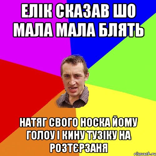 елік сказав шо мала мала блять натяг свого носка йому голоу і кину тузіку на розтєрзаня, Мем Чоткий паца