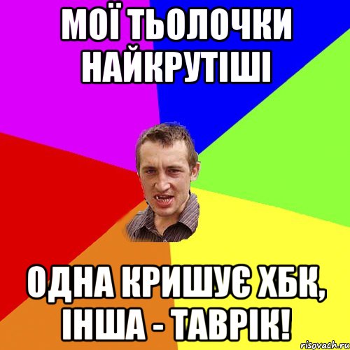 МОЇ ТЬОЛОЧКИ НАЙКРУТІШІ ОДНА КРИШУЄ ХБК, ІНША - ТАВРІК!, Мем Чоткий паца