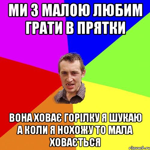 ми з малою любим грати в прятки вона ховає горілку я шукаю а коли я нохожу то мала ховається, Мем Чоткий паца