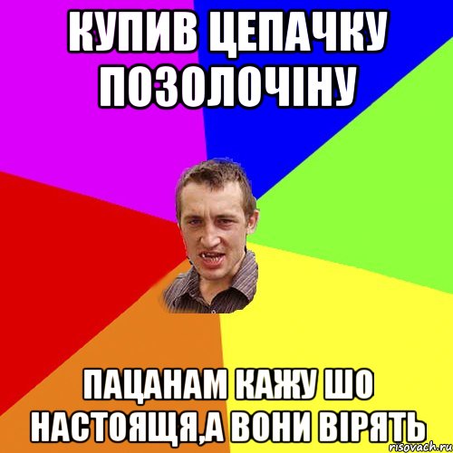 купив цепачку позолочіну пацанам кажу шо настоящя,а вони вірять, Мем Чоткий паца