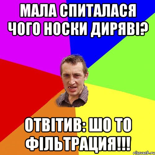 МАла спиталася чого носки диряві? Отвітив: Шо то фільтрация!!!, Мем Чоткий паца