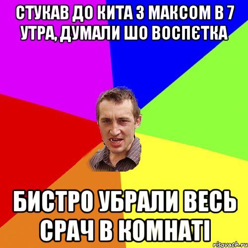 стукав до кита з максом в 7 утра, думали шо воспєтка бистро убрали весь срач в комнаті, Мем Чоткий паца