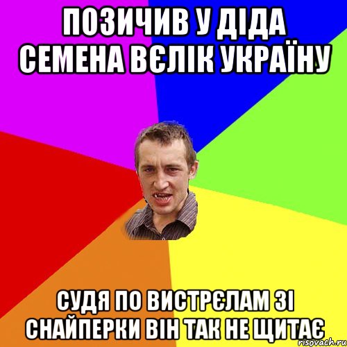 Позичив у діда Семена вєлік Україну Судя по вистрєлам зі снайперки він так не щитає, Мем Чоткий паца