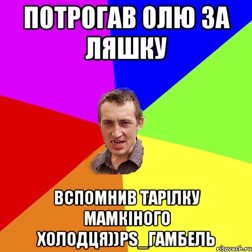 Потрогав Олю за ляшку Вспомнив тарілку мамкіного холодця))PS_Гамбель, Мем Чоткий паца