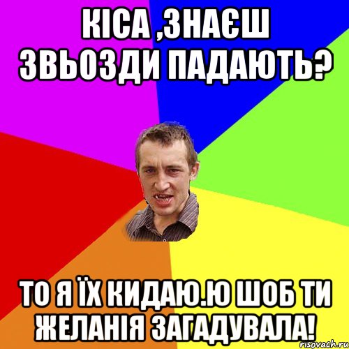 кіса ,знаєш звьозди падають? то я їх кидаю.ю шоб ти желанія загадувала!, Мем Чоткий паца