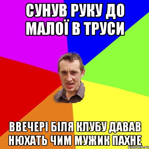 Сунув руку до малої в труси ввечері біля клубу давав нюхать чим мужик пахне, Мем Чоткий паца