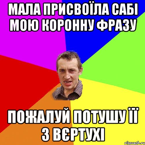 Мала присвоїла сабі мою коронну фразу пожалуй потушу її з вєртухі, Мем Чоткий паца