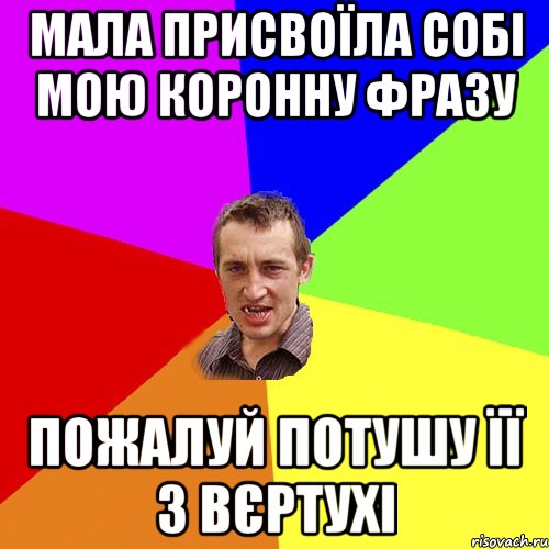 Мала присвоїла собі мою коронну фразу пожалуй потушу її з вєртухі, Мем Чоткий паца