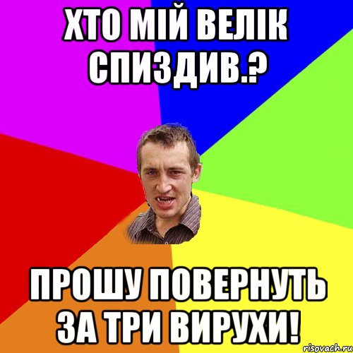 ХТО МІЙ ВЕЛІК СПИЗДИВ.? ПРОШУ ПОВЕРНУТЬ ЗА ТРИ ВИРУХИ!, Мем Чоткий паца