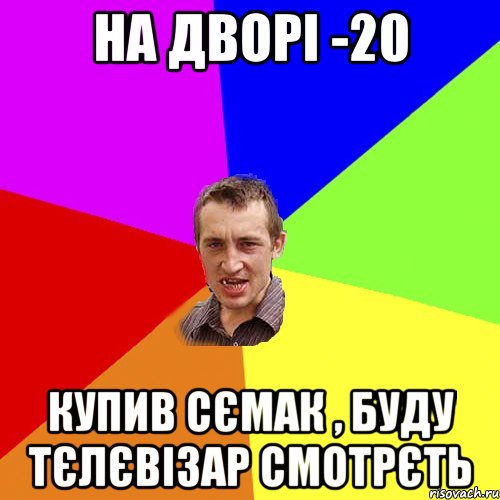 на дворі -20 купив сємак , буду тєлєвізар смотрєть, Мем Чоткий паца