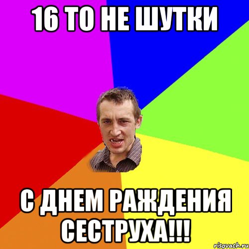 16 то не шутки С ДНЕМ РАЖДЕНИЯ СЕСТРУХА!!!, Мем Чоткий паца