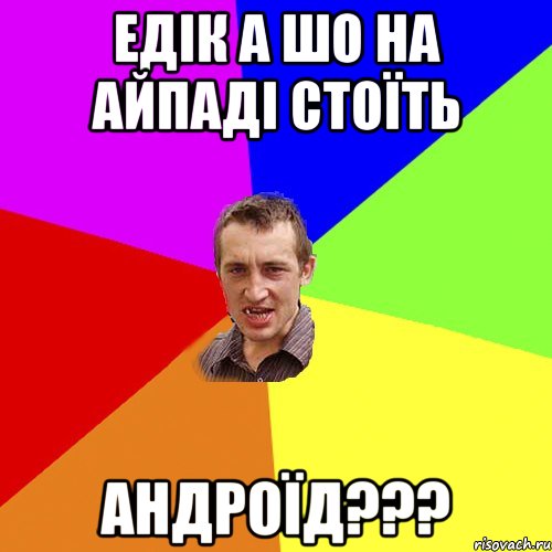 Едік а шо на айпаді стоїть Андроїд???, Мем Чоткий паца