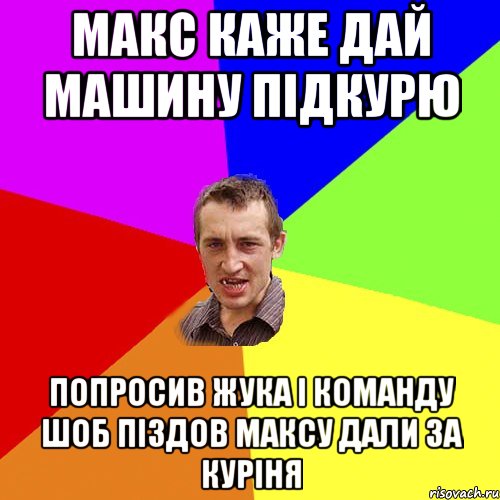 макс каже дай машину підкурю попросив жука і команду шоб піздов максу дали за куріня, Мем Чоткий паца