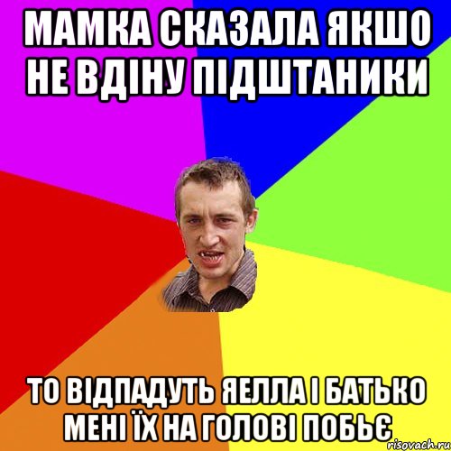 мамка сказала якшо не вдіну підштаники то відпадуть яелла і батько мені їх на голові побьє