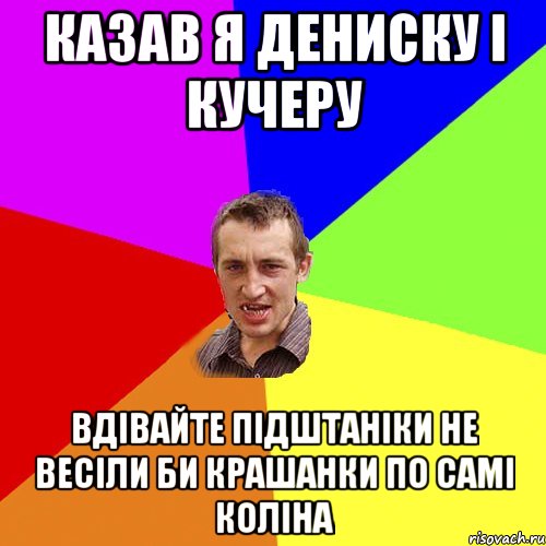 Казав я Дениску і Кучеру Вдівайте Підштаніки не весіли би крашанки по самі коліна, Мем Чоткий паца