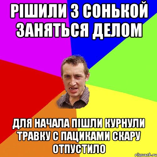 Рішили з Сонькой заняться делом Для начала пішли курнули травку с пациками скару ОТПУСТИЛО, Мем Чоткий паца