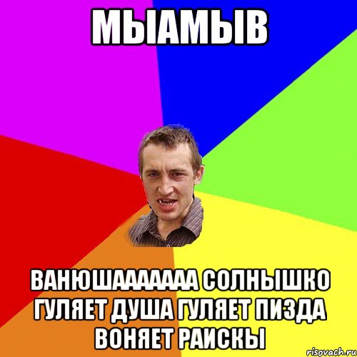 мыамыв ВАНЮШААААААА СОЛНЫШКО ГУЛЯЕТ ДУША ГУЛЯЕТ ПИЗДА ВОНЯЕТ РАИСКЫ, Мем Чоткий паца