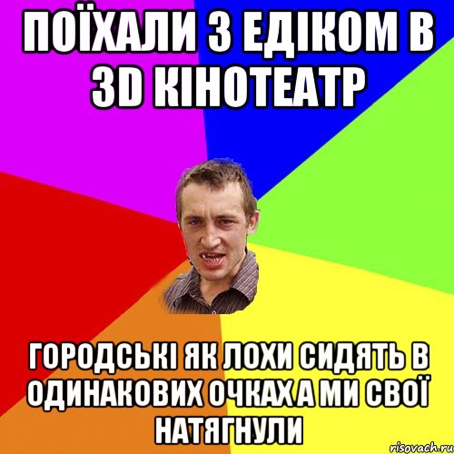 ПОЇХАЛИ З ЕДІКОМ В 3D КІНОТЕАТР ГОРОДСЬКІ ЯК ЛОХИ СИДЯТЬ В ОДИНАКОВИХ ОЧКАХ А МИ СВОЇ НАТЯГНУЛИ, Мем Чоткий паца