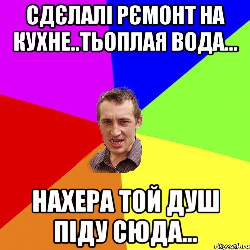 сдєлалі рємонт на кухне..тьоплая вода... нахера той душ піду сюда..., Мем Чоткий паца