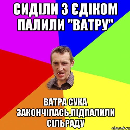 сиділи з єдіком палили "ватру" ватра сука закончілась,підпалили сільраду, Мем Чоткий паца