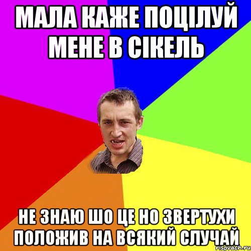 МАЛА КАЖЕ ПОЦІЛУЙ МЕНЕ В СІКЕЛЬ НЕ ЗНАЮ ШО ЦЕ НО ЗВЕРТУХИ ПОЛОЖИВ НА ВСЯКИЙ СЛУЧАЙ, Мем Чоткий паца