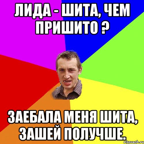 Лида - шита, чем пришито ? Заебала меня шита, зашей получше., Мем Чоткий паца