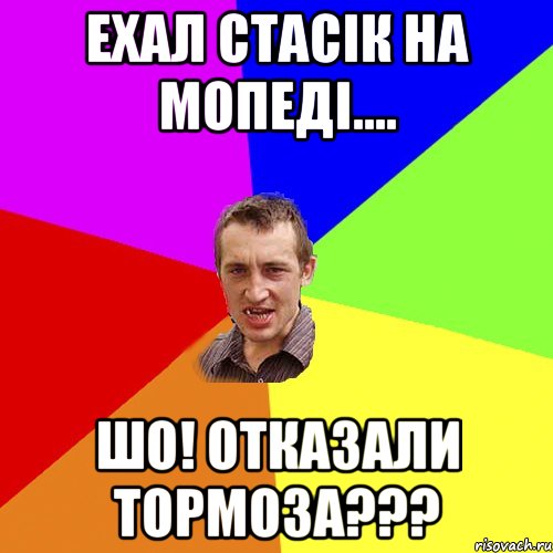 ехал стасік на мопеді.... шо! отказали тормоза???, Мем Чоткий паца