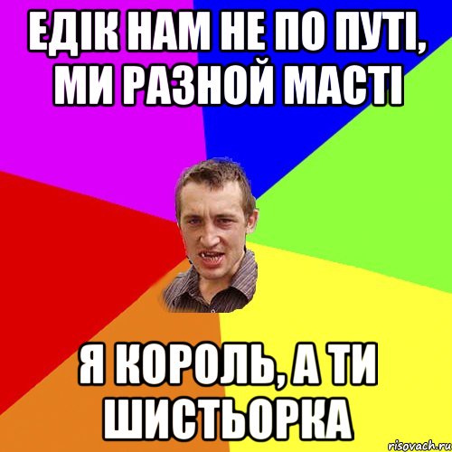 Едік нам не по путі, ми разной масті я король, а ти шистьорка, Мем Чоткий паца