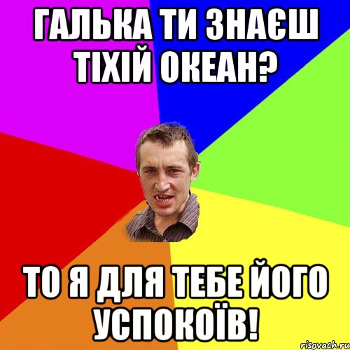 Галька ти знаєш тіхій океан? То я для тебе його успокоїв!, Мем Чоткий паца