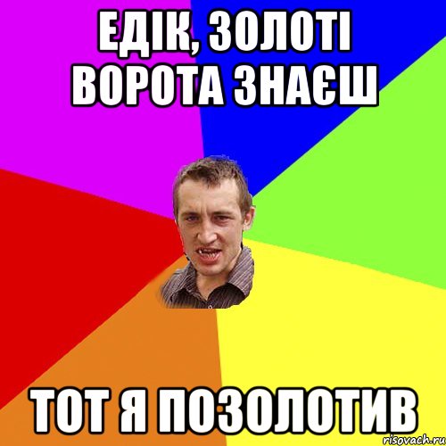 ЕДІК, ЗОЛОТІ ВОРОТА ЗНАЄШ ТОТ Я ПОЗОЛОТИВ, Мем Чоткий паца