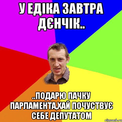 у едіка завтра дєнчік.. ..подарю пачку парламента,хай почуствує себе депутатом, Мем Чоткий паца