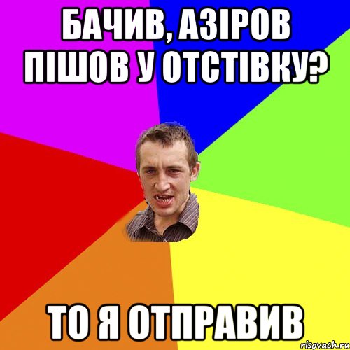 бачив, Азіров пішов у отстівку? то я отправив, Мем Чоткий паца