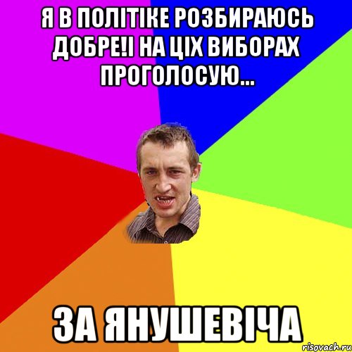 Я В ПОЛІТІКЕ РОЗБИРАЮСЬ ДОБРЕ!І НА ЦІХ ВИБОРАХ ПРОГОЛОСУЮ... ЗА ЯНУШЕВІЧА, Мем Чоткий паца