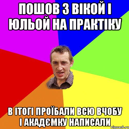 Пошов з Вікой і Юльой на практіку в ітогі проїбали всю вчобу і акадємку написали, Мем Чоткий паца