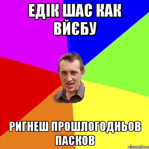 Едік шас как вйєбу ригнеш прошлогодньов пасков, Мем Чоткий паца