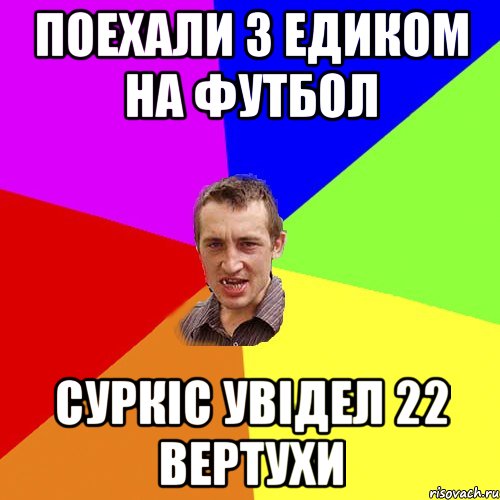 поехали з едиком на футбол суркіс увідел 22 вертухи, Мем Чоткий паца