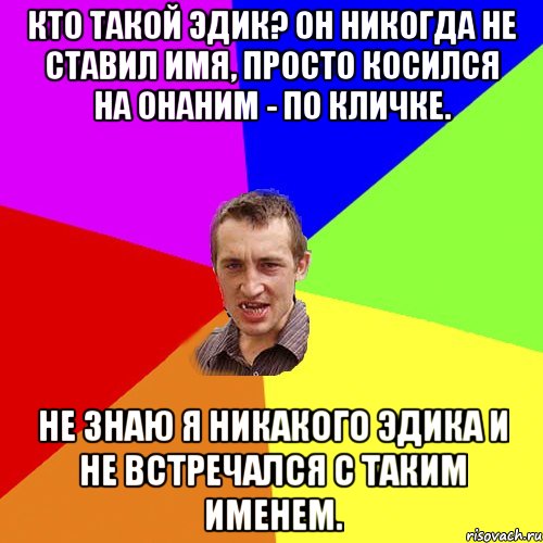 Кто такой Эдик? Он никогда не ставил имя, просто косился на ОНАНИМ - по кличке. Не знаю я никакого Эдика и не встречался с таким именем., Мем Чоткий паца