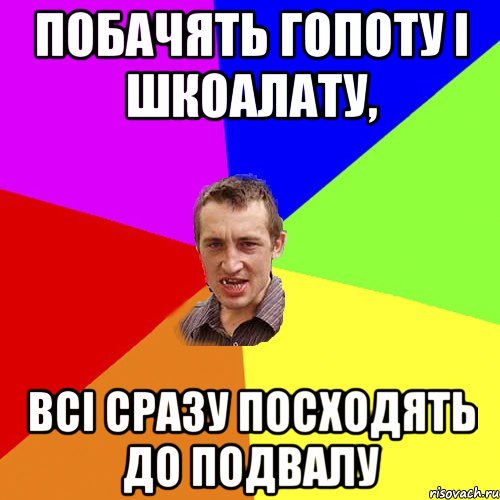 побачять гопоту і шкоалату, всі сразу посходять до подвалу, Мем Чоткий паца