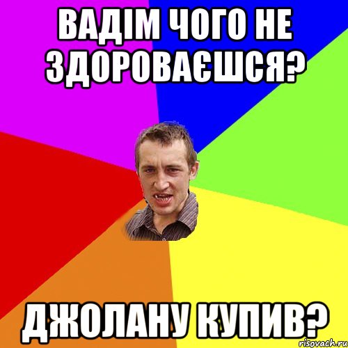 Вадім чого не здороваєшся? Джолану купив?, Мем Чоткий паца