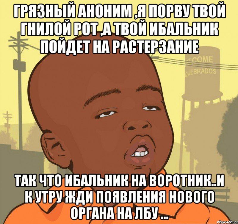 грязный аноним ,я порву твой гнилой рот ,а твой ибальник пойдет на растерзание так что ибальник на воротник..и к утру жди появления нового органа на лбу ..., Мем Пацан наркоман