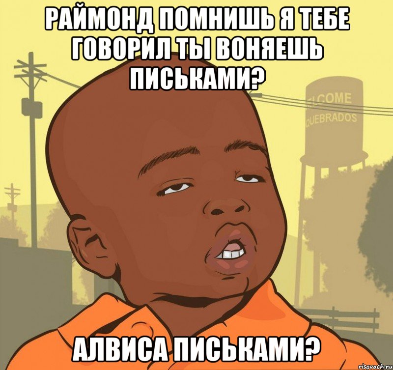 Раймонд помнишь я тебе говорил ты воняешь письками? Алвиса письками?, Мем Пацан наркоман