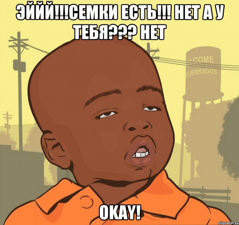 эййй!!!семки есть!!! нет а у тебя??? нет okay!, Мем Пацан наркоман